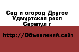 Сад и огород Другое. Удмуртская респ.,Сарапул г.